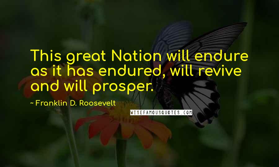 Franklin D. Roosevelt Quotes: This great Nation will endure as it has endured, will revive and will prosper.