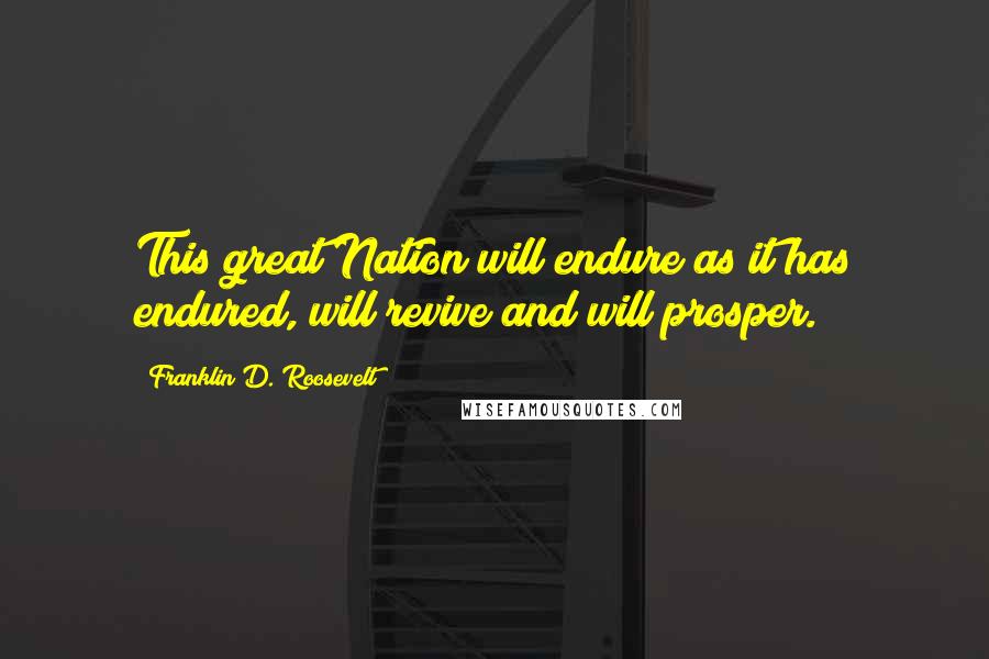 Franklin D. Roosevelt Quotes: This great Nation will endure as it has endured, will revive and will prosper.