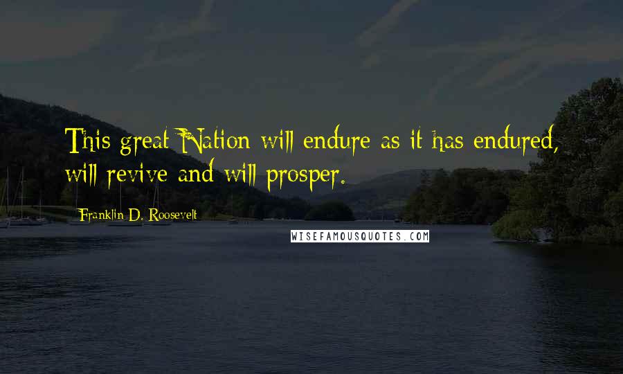 Franklin D. Roosevelt Quotes: This great Nation will endure as it has endured, will revive and will prosper.