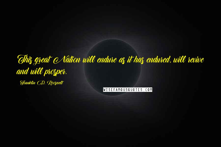 Franklin D. Roosevelt Quotes: This great Nation will endure as it has endured, will revive and will prosper.
