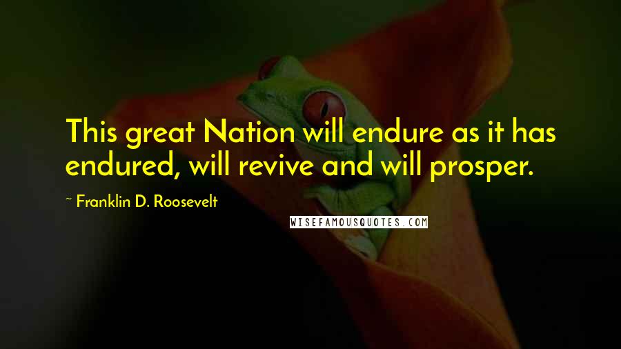 Franklin D. Roosevelt Quotes: This great Nation will endure as it has endured, will revive and will prosper.