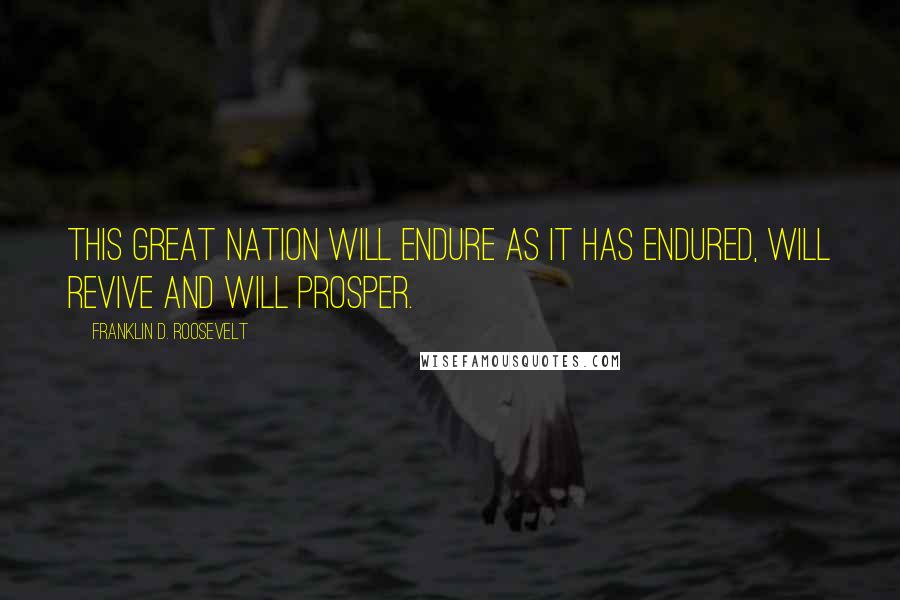 Franklin D. Roosevelt Quotes: This great Nation will endure as it has endured, will revive and will prosper.