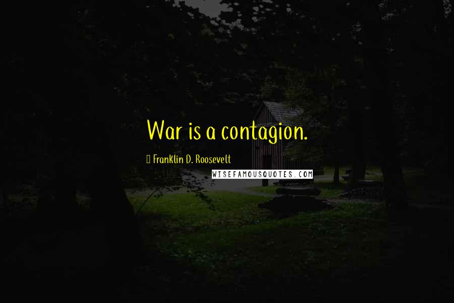Franklin D. Roosevelt Quotes: War is a contagion.