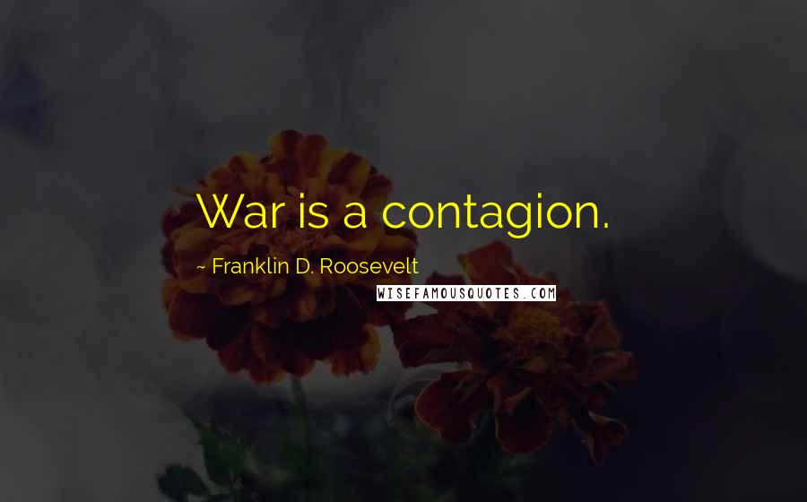 Franklin D. Roosevelt Quotes: War is a contagion.