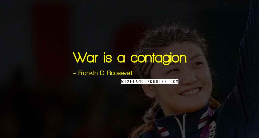 Franklin D. Roosevelt Quotes: War is a contagion.