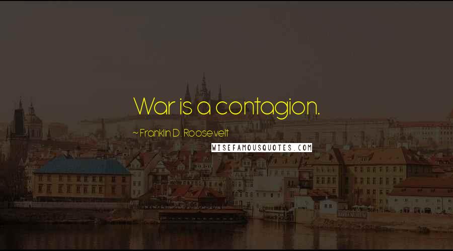 Franklin D. Roosevelt Quotes: War is a contagion.