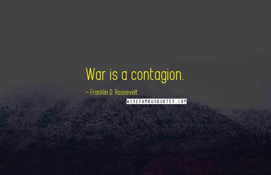 Franklin D. Roosevelt Quotes: War is a contagion.