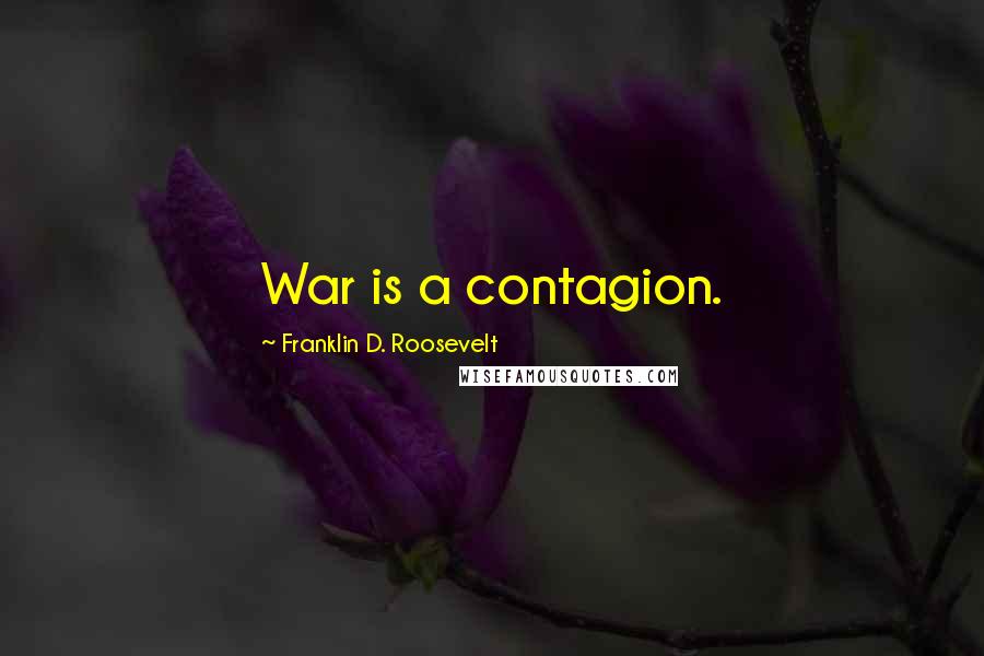 Franklin D. Roosevelt Quotes: War is a contagion.