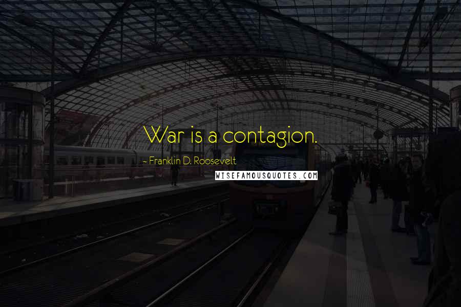 Franklin D. Roosevelt Quotes: War is a contagion.