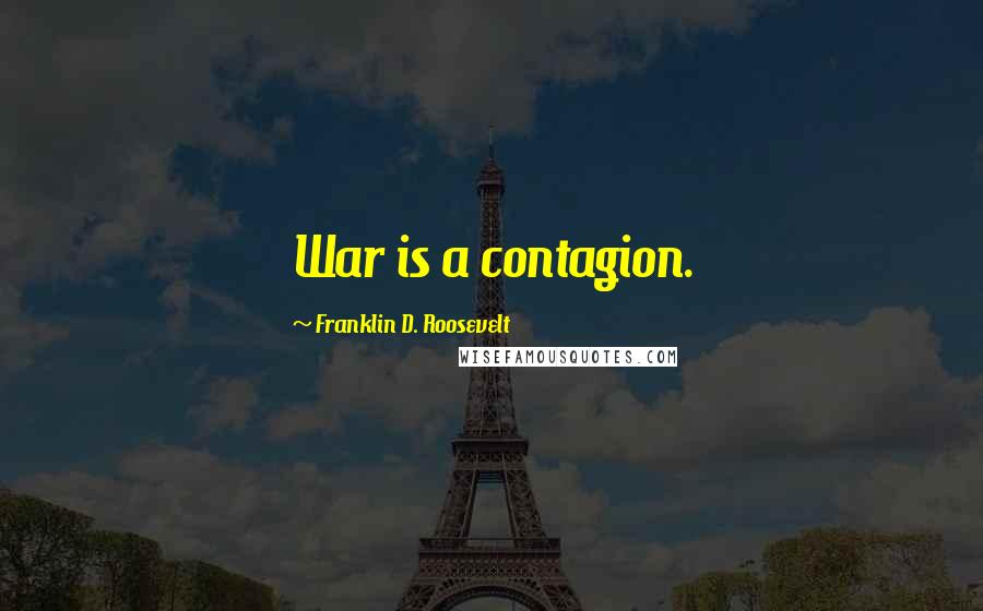 Franklin D. Roosevelt Quotes: War is a contagion.