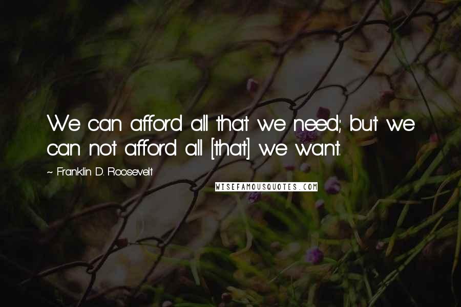 Franklin D. Roosevelt Quotes: We can afford all that we need; but we can not afford all [that] we want.