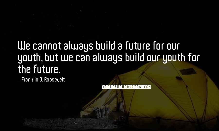 Franklin D. Roosevelt Quotes: We cannot always build a future for our youth, but we can always build our youth for the future.