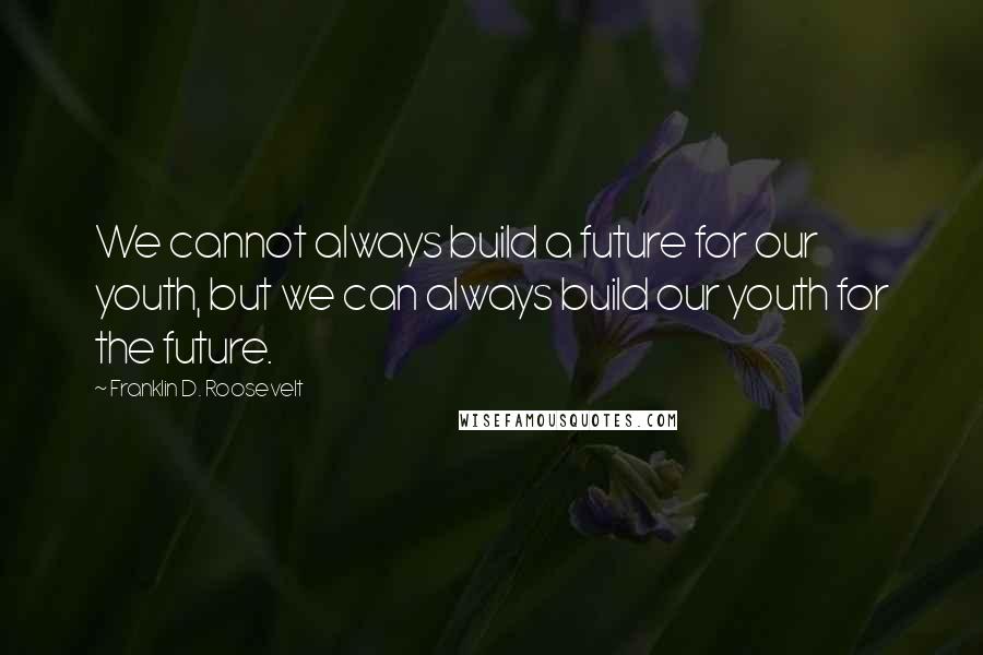 Franklin D. Roosevelt Quotes: We cannot always build a future for our youth, but we can always build our youth for the future.