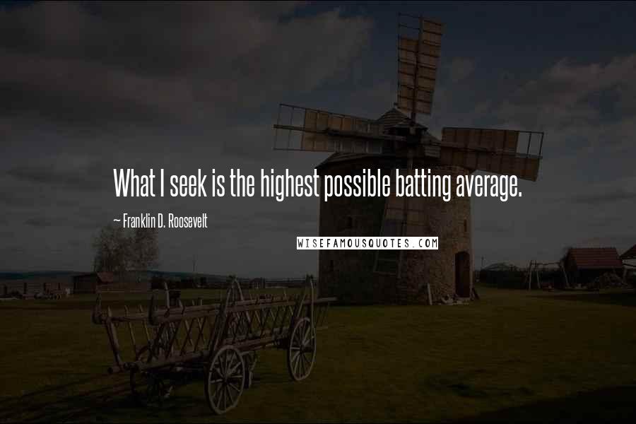 Franklin D. Roosevelt Quotes: What I seek is the highest possible batting average.
