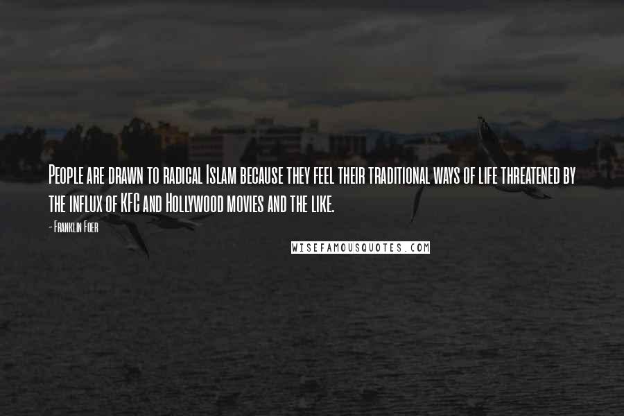 Franklin Foer Quotes: People are drawn to radical Islam because they feel their traditional ways of life threatened by the influx of KFC and Hollywood movies and the like.