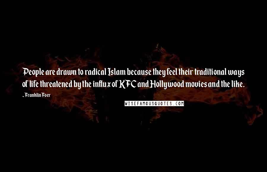 Franklin Foer Quotes: People are drawn to radical Islam because they feel their traditional ways of life threatened by the influx of KFC and Hollywood movies and the like.