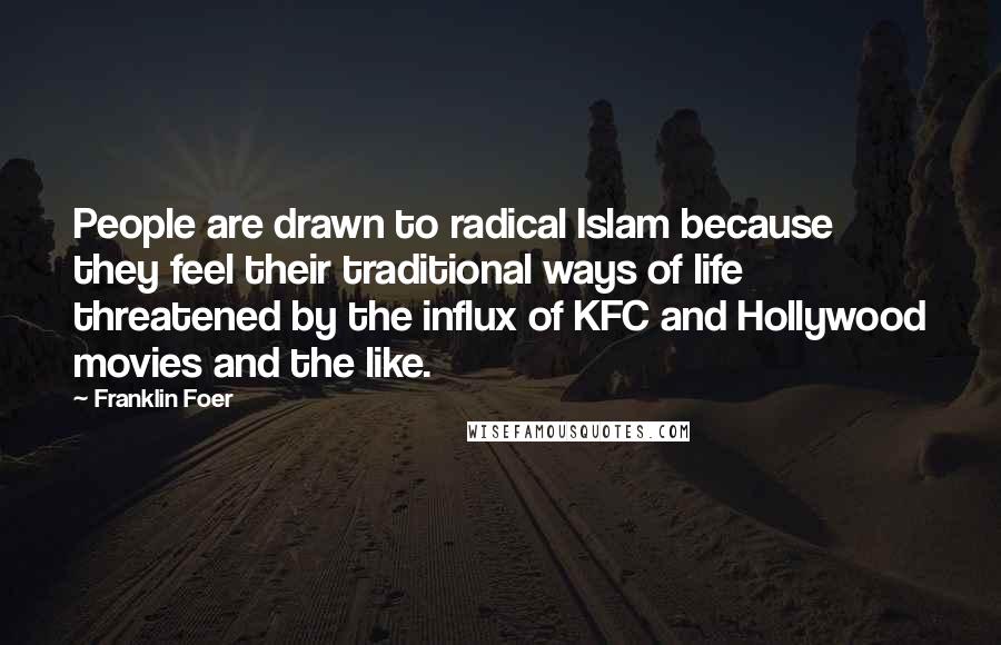 Franklin Foer Quotes: People are drawn to radical Islam because they feel their traditional ways of life threatened by the influx of KFC and Hollywood movies and the like.