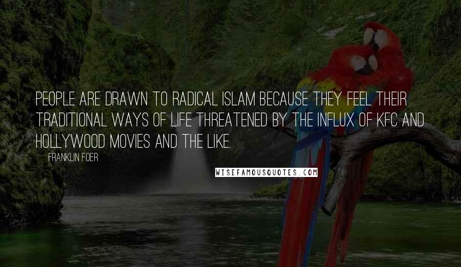 Franklin Foer Quotes: People are drawn to radical Islam because they feel their traditional ways of life threatened by the influx of KFC and Hollywood movies and the like.