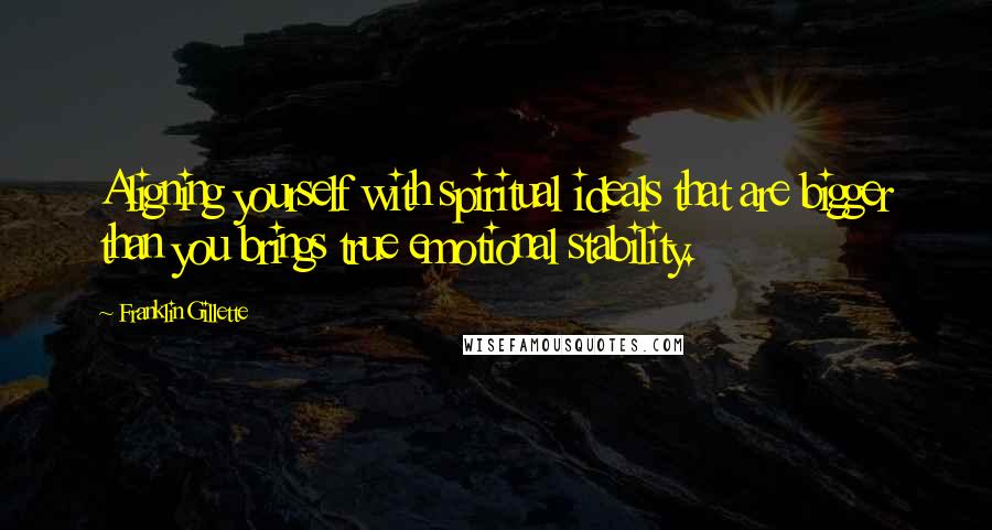 Franklin Gillette Quotes: Aligning yourself with spiritual ideals that are bigger than you brings true emotional stability.