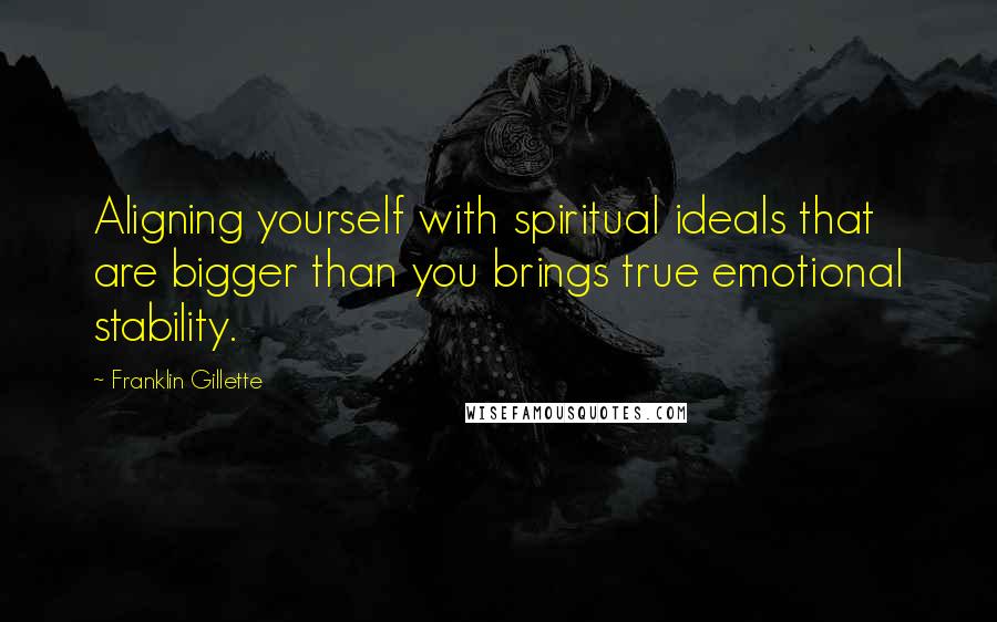 Franklin Gillette Quotes: Aligning yourself with spiritual ideals that are bigger than you brings true emotional stability.