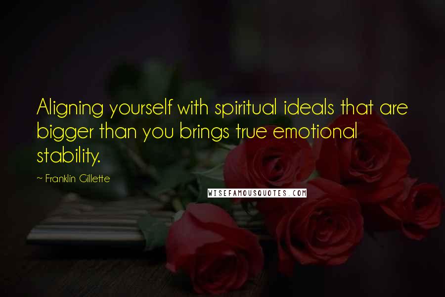 Franklin Gillette Quotes: Aligning yourself with spiritual ideals that are bigger than you brings true emotional stability.