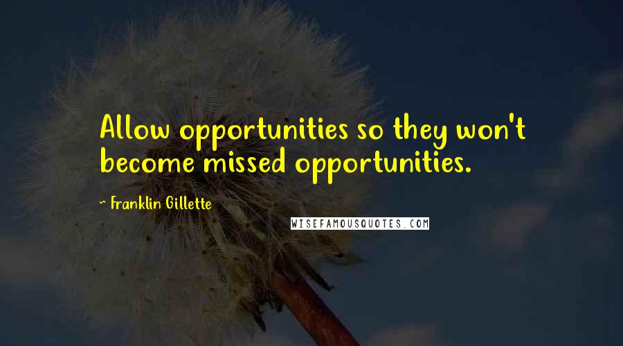 Franklin Gillette Quotes: Allow opportunities so they won't become missed opportunities.