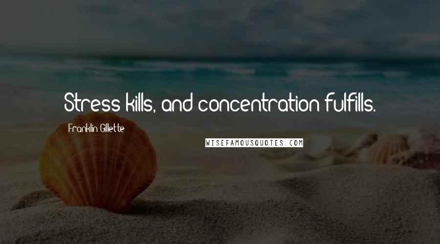 Franklin Gillette Quotes: Stress kills, and concentration fulfills.