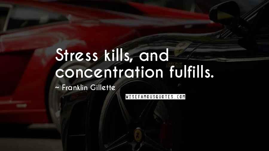 Franklin Gillette Quotes: Stress kills, and concentration fulfills.