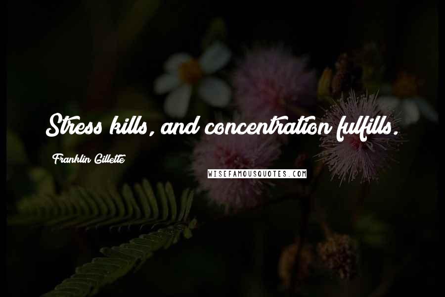 Franklin Gillette Quotes: Stress kills, and concentration fulfills.