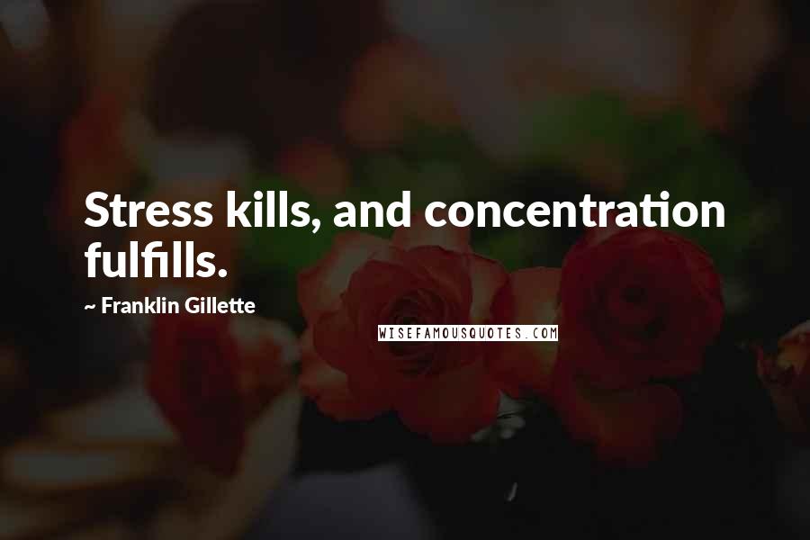 Franklin Gillette Quotes: Stress kills, and concentration fulfills.