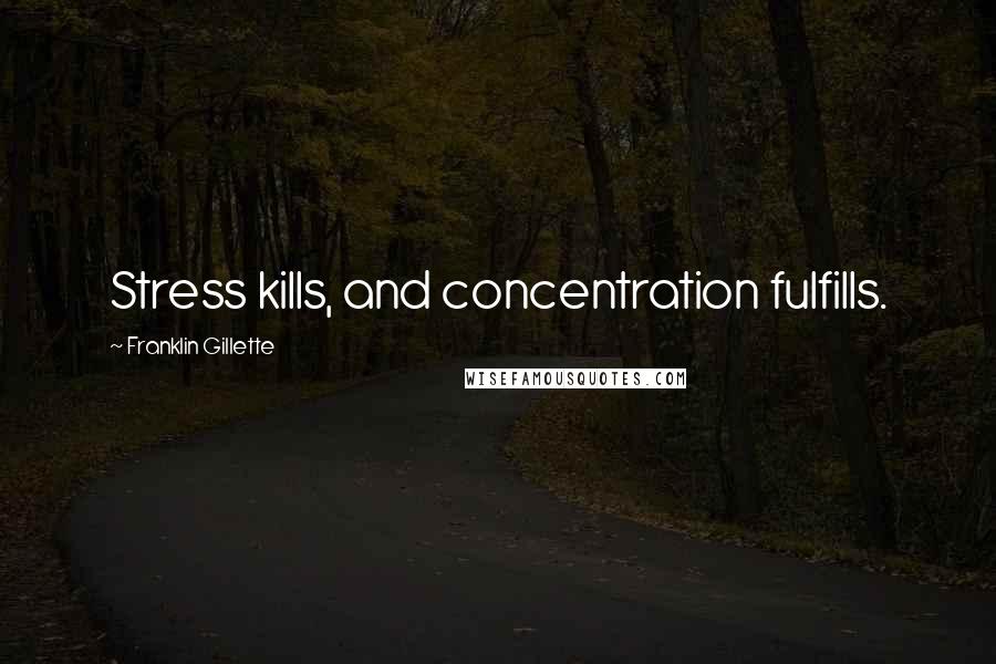 Franklin Gillette Quotes: Stress kills, and concentration fulfills.