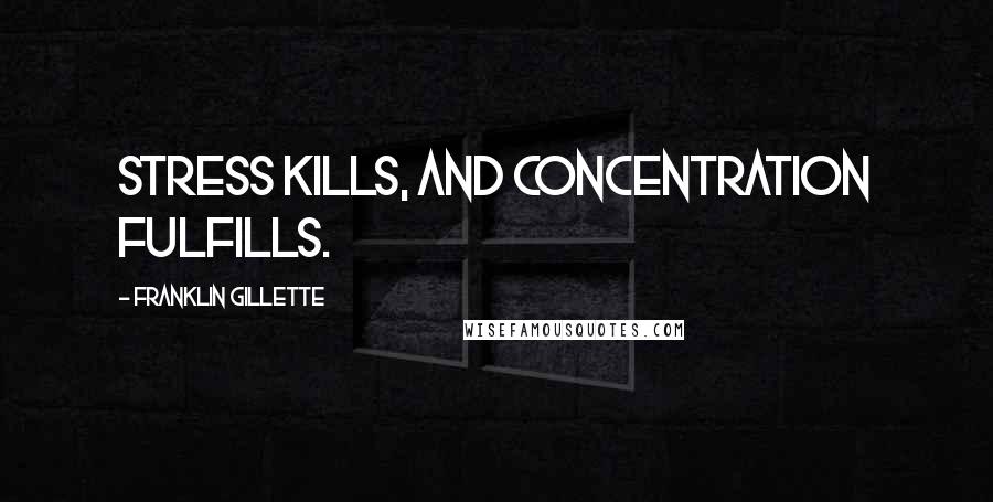 Franklin Gillette Quotes: Stress kills, and concentration fulfills.