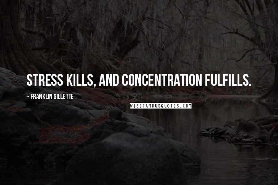 Franklin Gillette Quotes: Stress kills, and concentration fulfills.