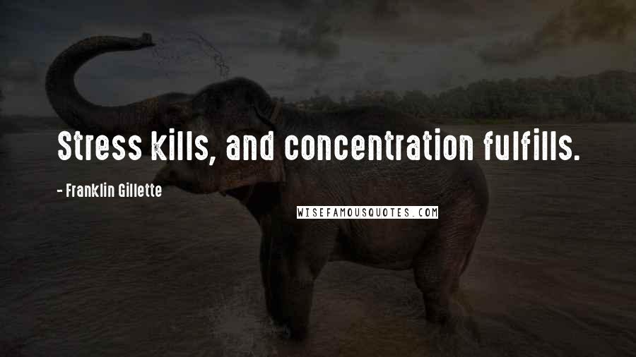 Franklin Gillette Quotes: Stress kills, and concentration fulfills.