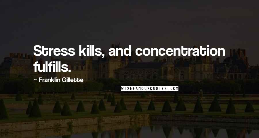 Franklin Gillette Quotes: Stress kills, and concentration fulfills.