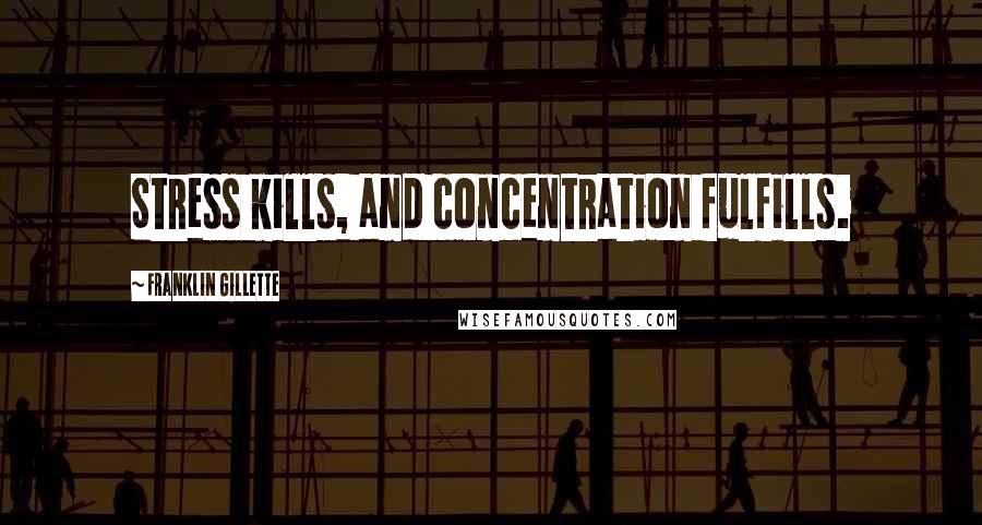 Franklin Gillette Quotes: Stress kills, and concentration fulfills.