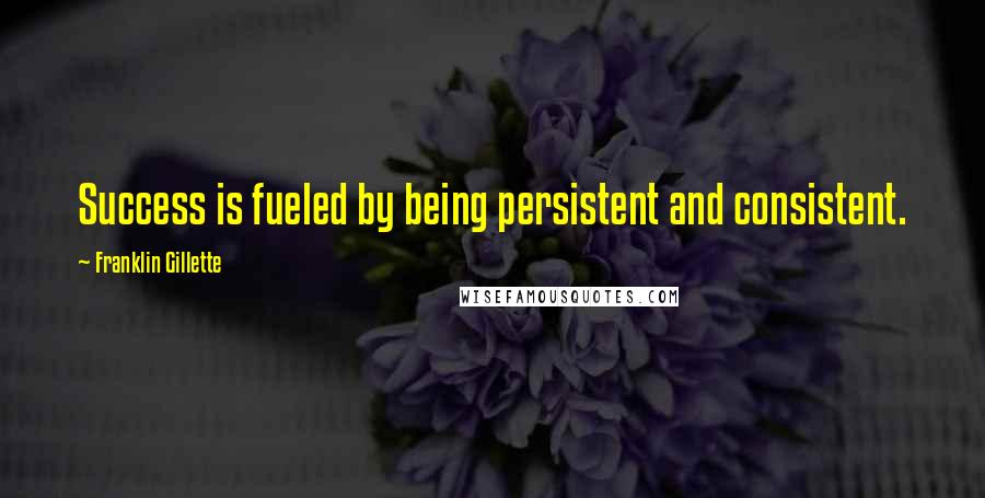Franklin Gillette Quotes: Success is fueled by being persistent and consistent.