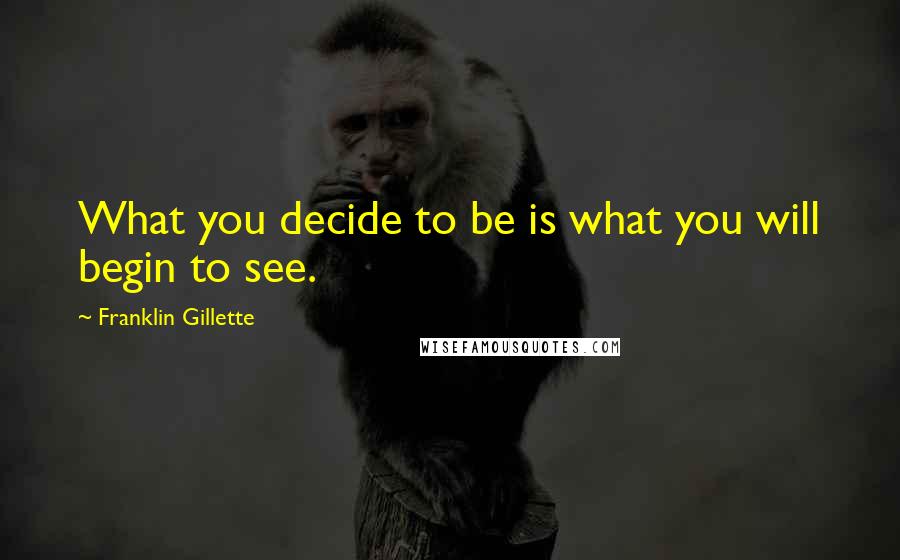 Franklin Gillette Quotes: What you decide to be is what you will begin to see.