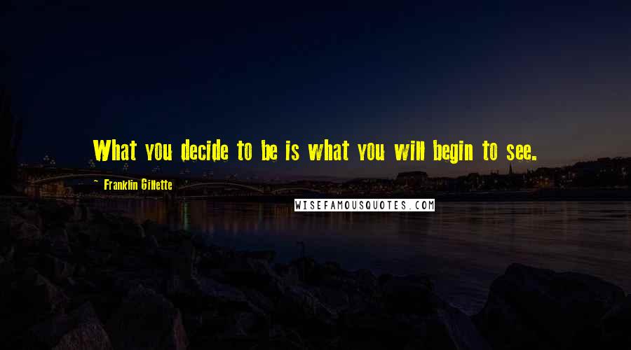 Franklin Gillette Quotes: What you decide to be is what you will begin to see.