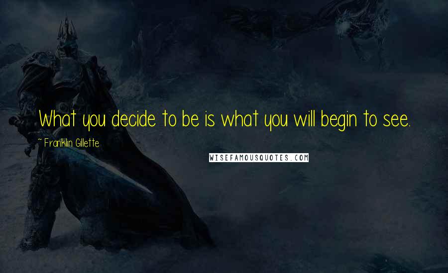 Franklin Gillette Quotes: What you decide to be is what you will begin to see.