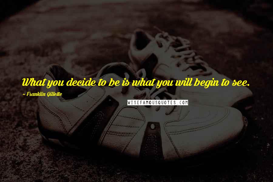 Franklin Gillette Quotes: What you decide to be is what you will begin to see.
