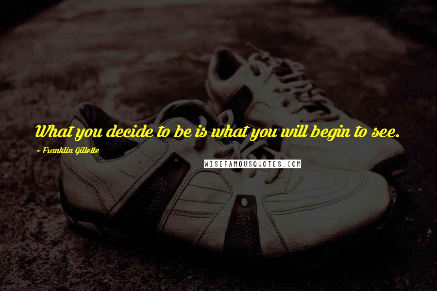 Franklin Gillette Quotes: What you decide to be is what you will begin to see.