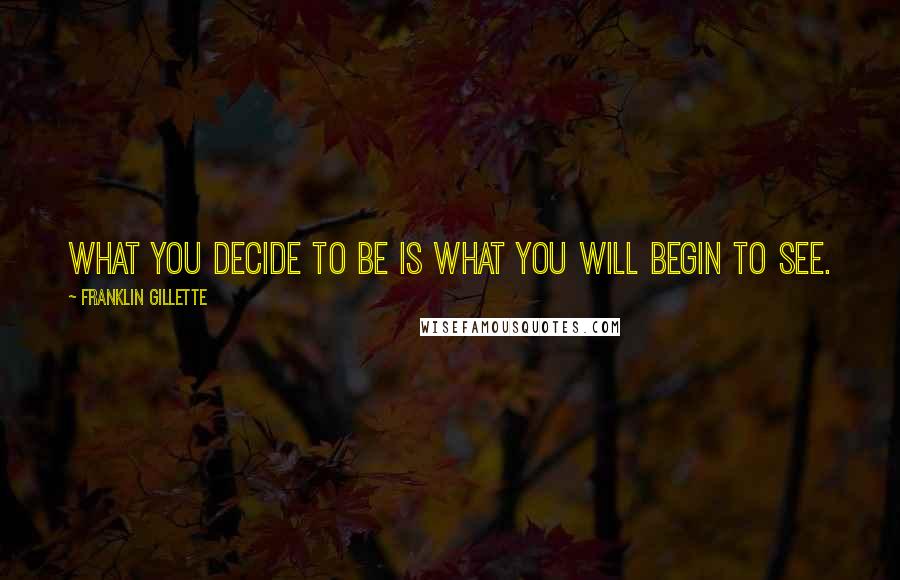 Franklin Gillette Quotes: What you decide to be is what you will begin to see.