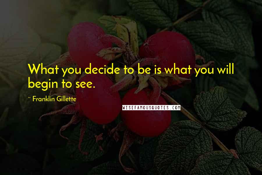 Franklin Gillette Quotes: What you decide to be is what you will begin to see.