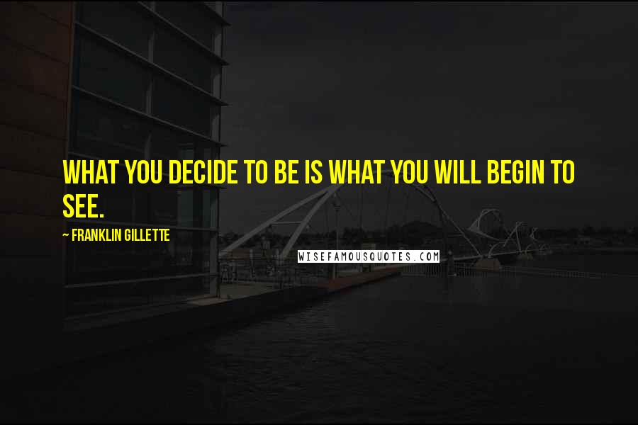 Franklin Gillette Quotes: What you decide to be is what you will begin to see.