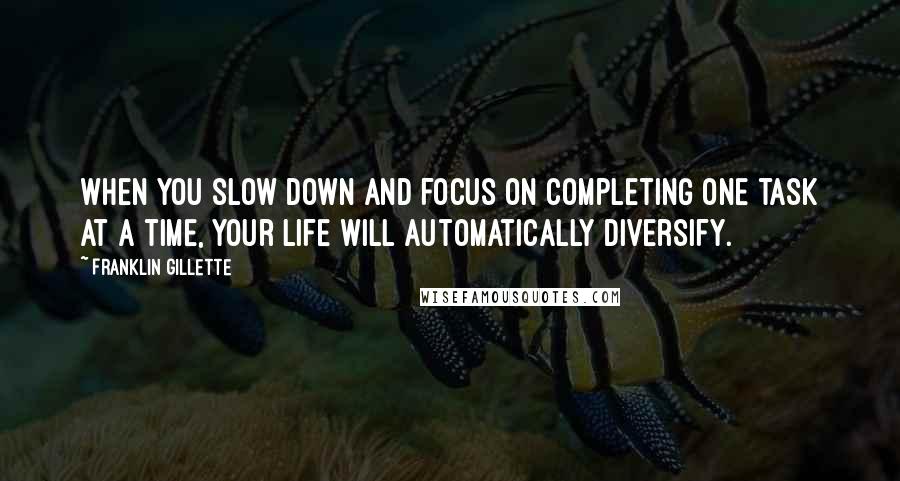Franklin Gillette Quotes: When you slow down and focus on completing one task at a time, your life will automatically diversify.