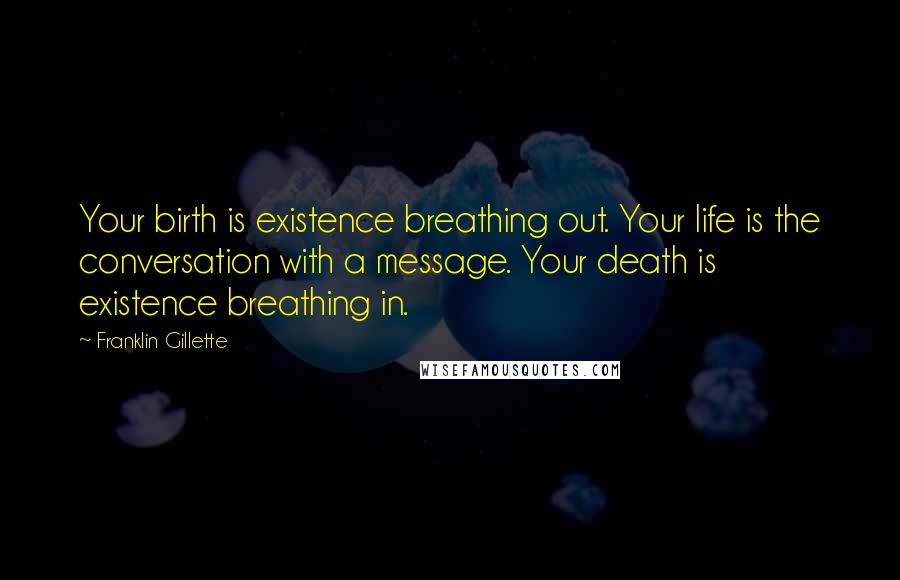 Franklin Gillette Quotes: Your birth is existence breathing out. Your life is the conversation with a message. Your death is existence breathing in.