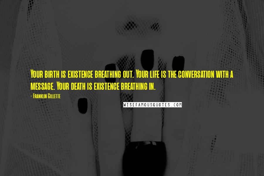 Franklin Gillette Quotes: Your birth is existence breathing out. Your life is the conversation with a message. Your death is existence breathing in.