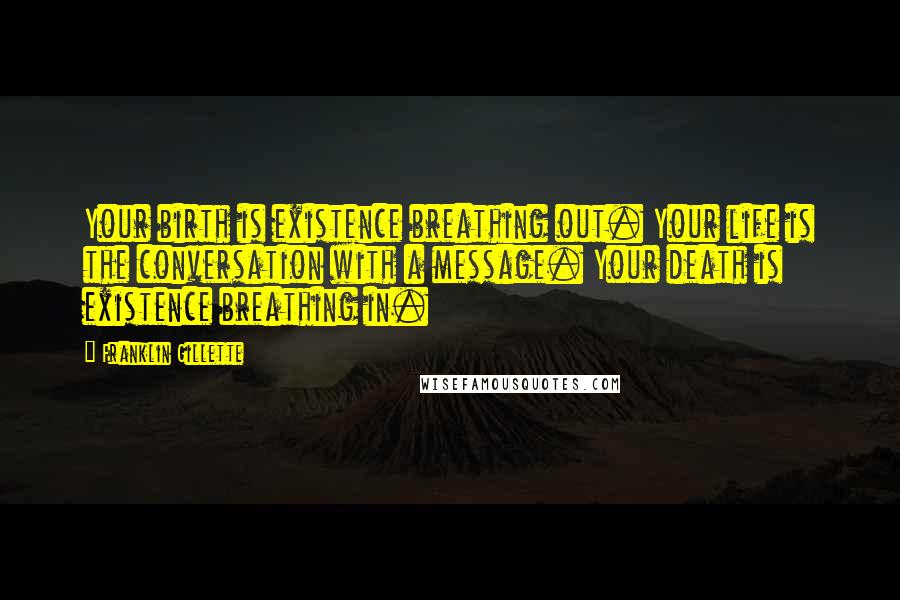 Franklin Gillette Quotes: Your birth is existence breathing out. Your life is the conversation with a message. Your death is existence breathing in.