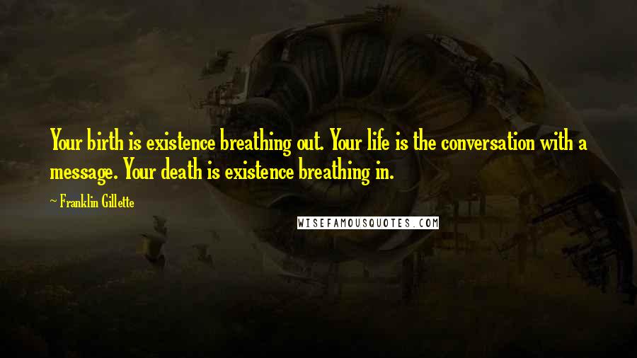 Franklin Gillette Quotes: Your birth is existence breathing out. Your life is the conversation with a message. Your death is existence breathing in.